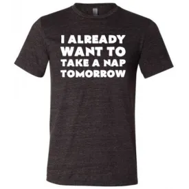 I Already Want To Take A Nap Tomorrow Shirt Unisex