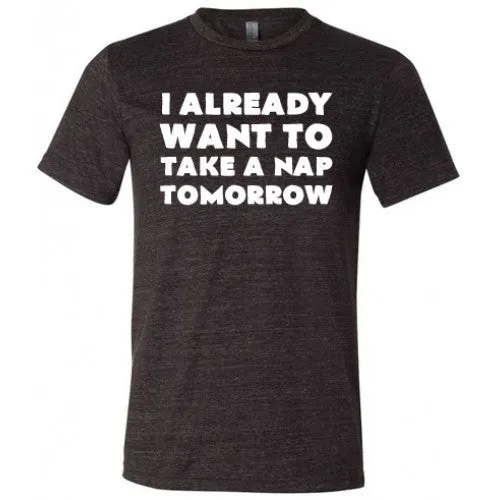 I Already Want To Take A Nap Tomorrow Shirt Unisex