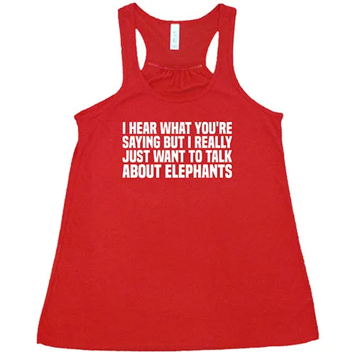 I Hear What You're Saying but I Really Just Want to Talk About Elephants Shirt