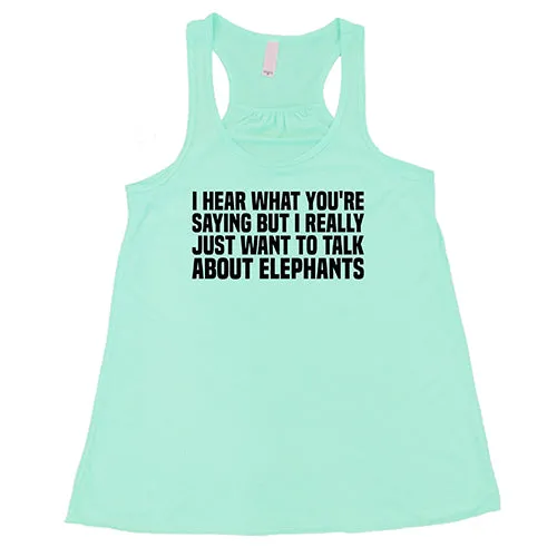 I Hear What You're Saying but I Really Just Want to Talk About Elephants Shirt