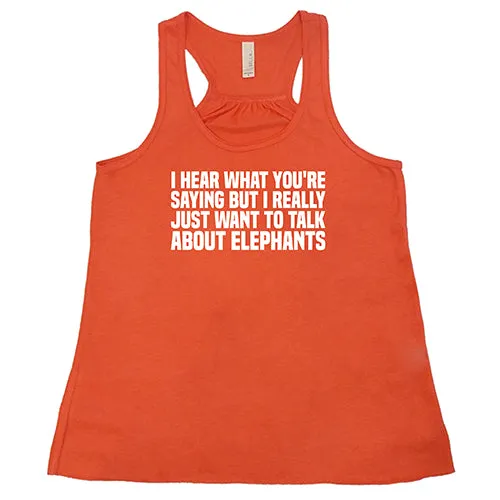 I Hear What You're Saying but I Really Just Want to Talk About Elephants Shirt