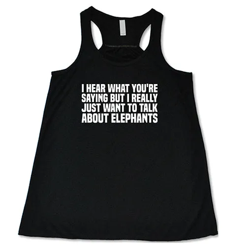 I Hear What You're Saying but I Really Just Want to Talk About Elephants Shirt