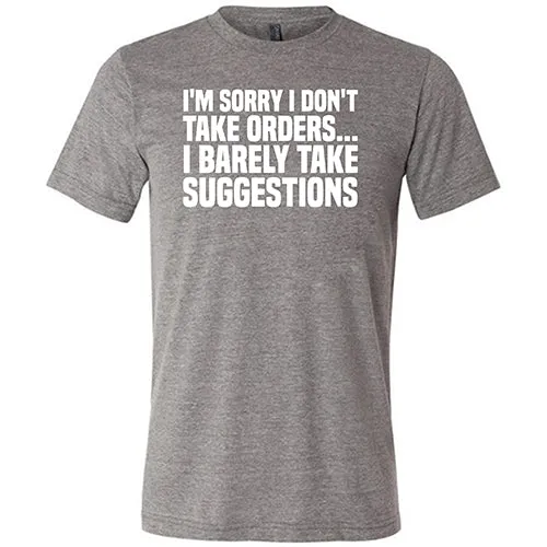 I'm Sorry I Don't Take Orders, I Barely Take Suggestions Shirt Unisex